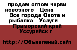 продам оптом черви новозного › Цена ­ 600 - Все города Охота и рыбалка » Услуги   . Приморский край,Уссурийск г.